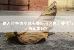 是否会导致全球主要经济区再工业化与再军事化？